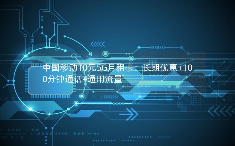 中国移动10元5G月租卡：长期优惠+100分钟通话+通用流量