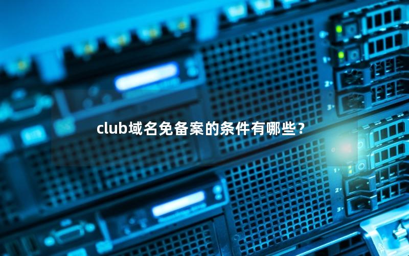 club域名免备案的条件有哪些？