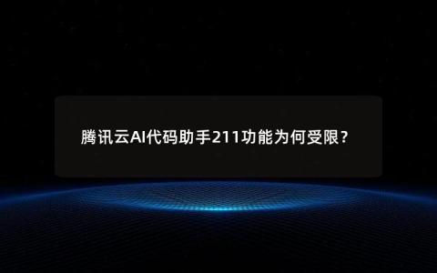 腾讯云AI代码助手211功能为何受限？