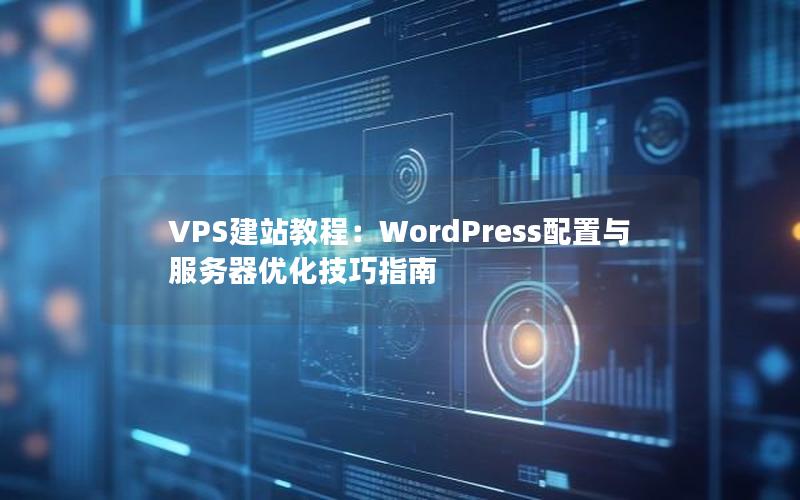 VPS建站教程：WordPress配置与服务器优化技巧指南