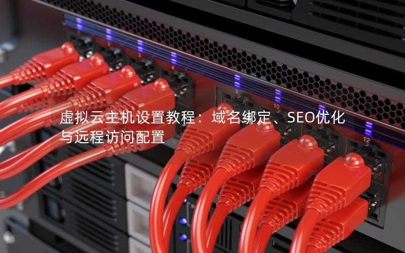 虚拟云主机设置教程：域名绑定、SEO优化与远程访问配置