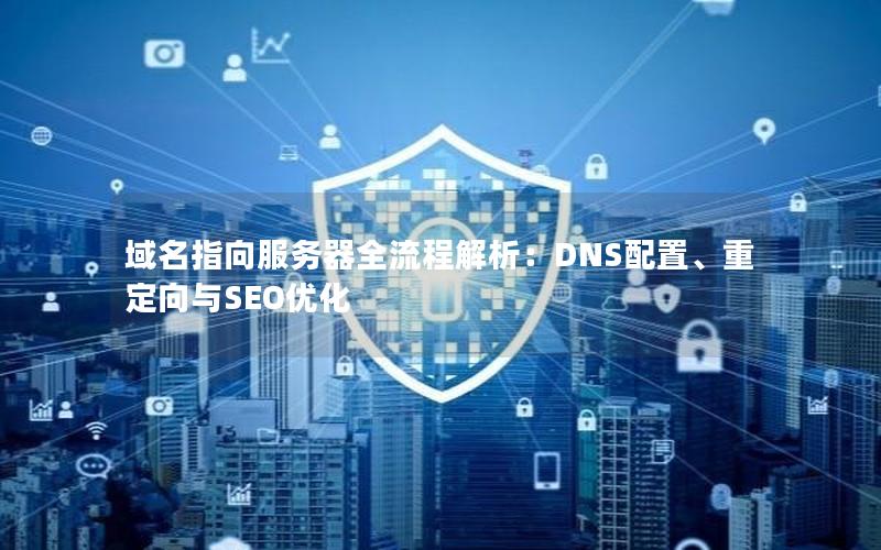 域名指向服务器全流程解析：DNS配置、重定向与SEO优化