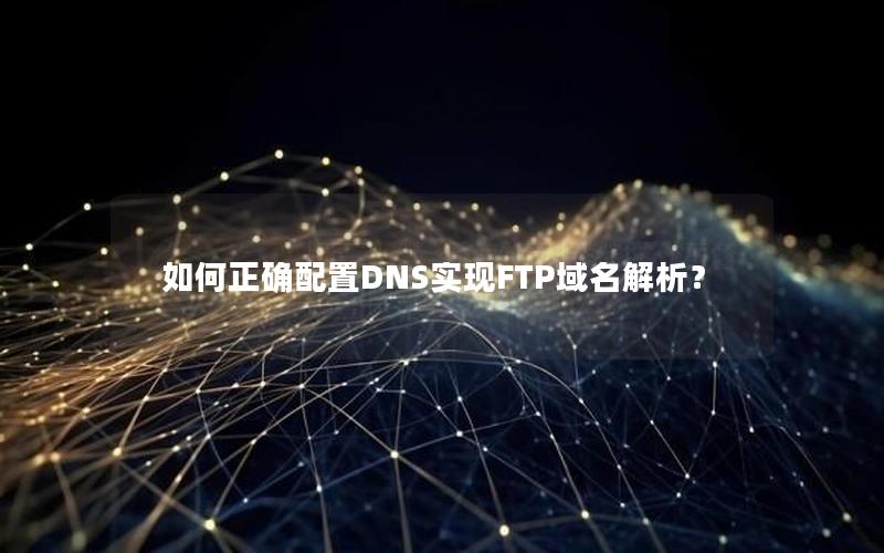 如何正确配置DNS实现FTP域名解析？