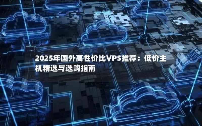 2025年国外高性价比VPS推荐：低价主机精选与选购指南