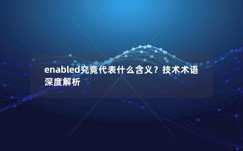 enabled究竟代表什么含义？技术术语深度解析