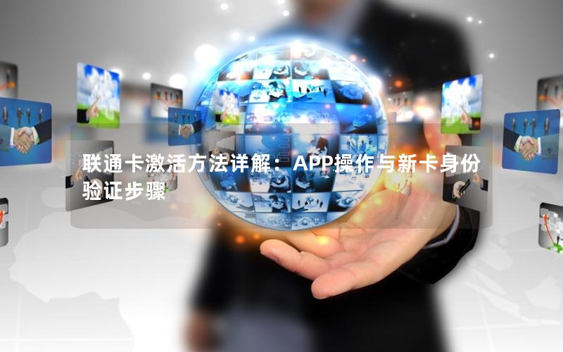 联通卡激活方法详解：APP操作与新卡身份验证步骤