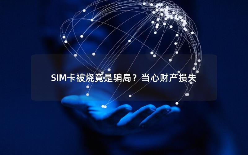 SIM卡被烧竟是骗局？当心财产损失