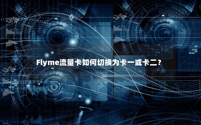 Flyme流量卡如何切换为卡一或卡二？