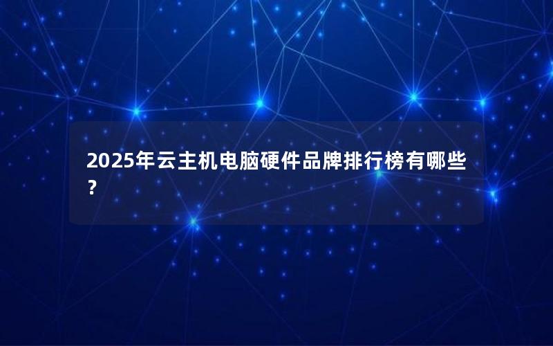 2025年云主机电脑硬件品牌排行榜有哪些？