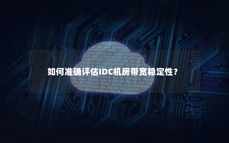 如何准确评估IDC机房带宽稳定性？