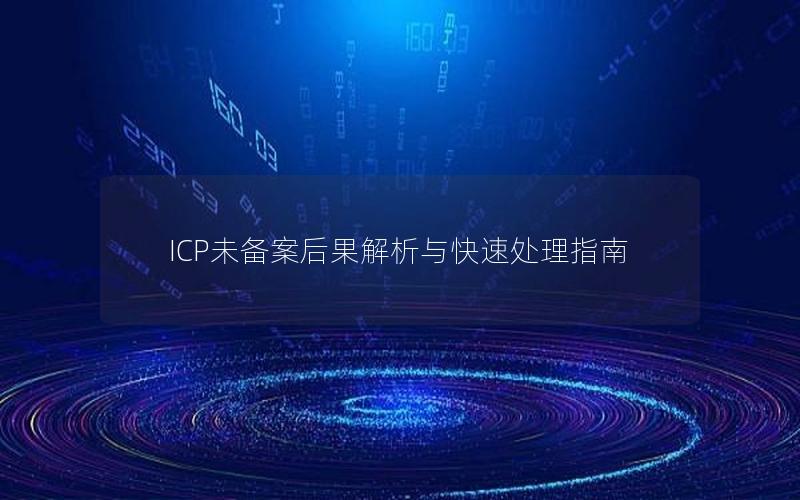 ICP未备案后果解析与快速处理指南