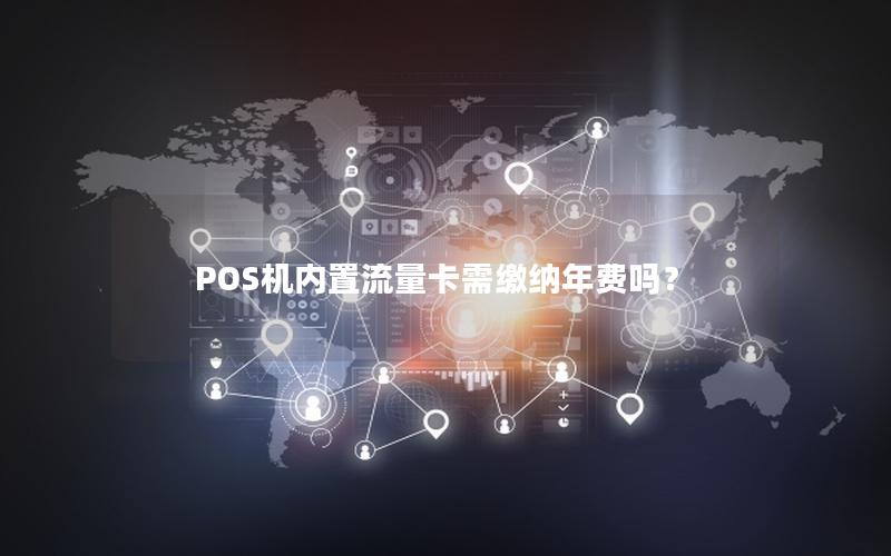 POS机内置流量卡需缴纳年费吗？