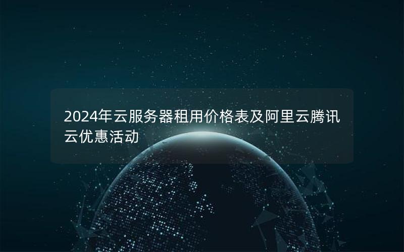 2024年云服务器租用价格表及阿里云腾讯云优惠活动