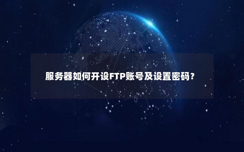 服务器如何开设FTP账号及设置密码？