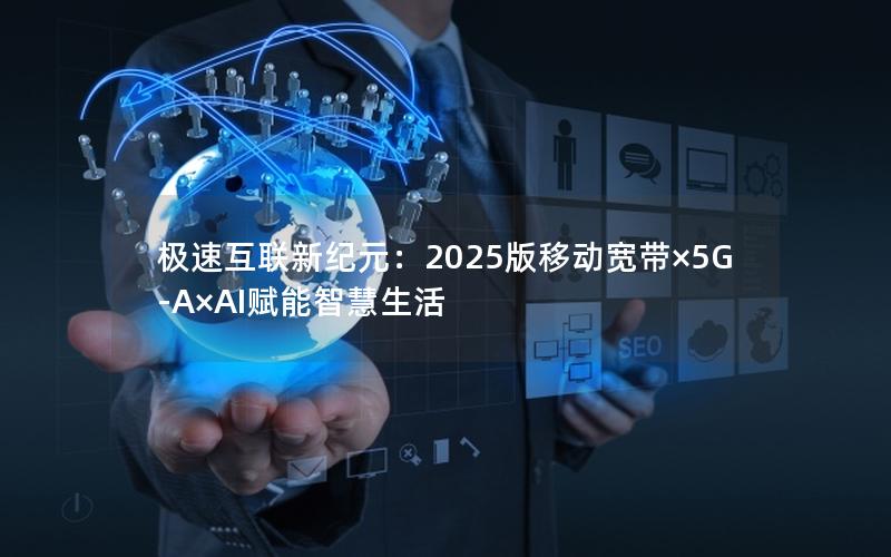 极速互联新纪元：2025版移动宽带×5G-A×AI赋能智慧生活