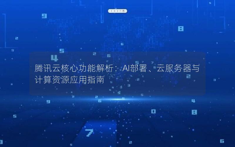 腾讯云核心功能解析：AI部署、云服务器与计算资源应用指南