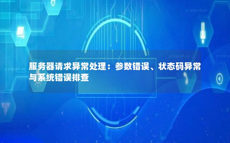 服务器请求异常处理：参数错误、状态码异常与系统错误排查