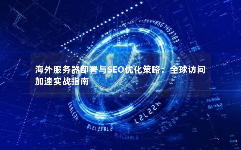 海外服务器部署与SEO优化策略：全球访问加速实战指南