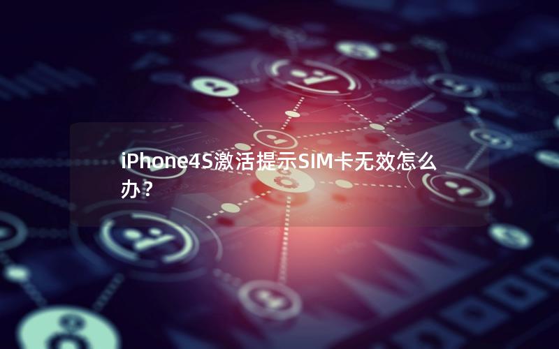 iPhone4S激活提示SIM卡无效怎么办？