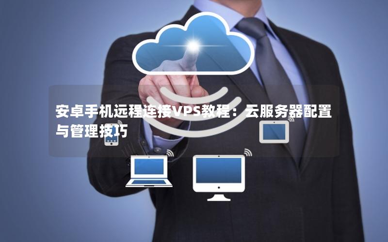 安卓手机远程连接VPS教程：云服务器配置与管理技巧