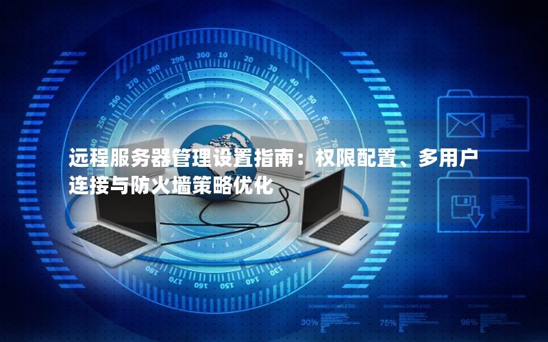 远程服务器管理设置指南：权限配置、多用户连接与防火墙策略优化