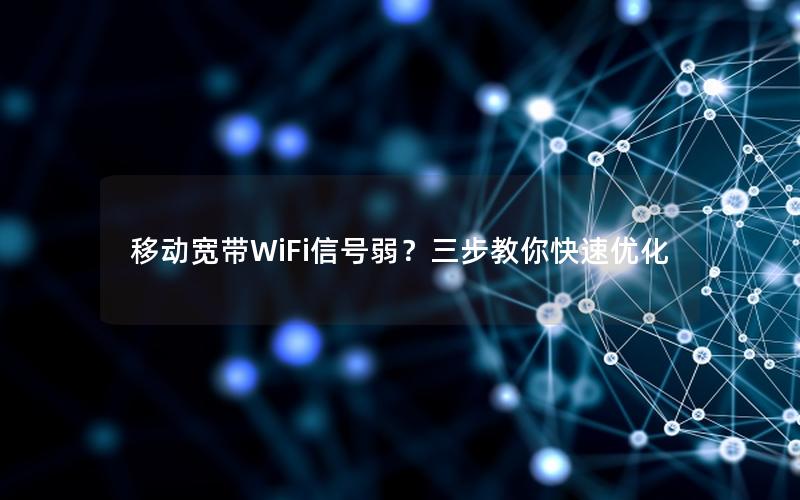 移动宽带WiFi信号弱？三步教你快速优化