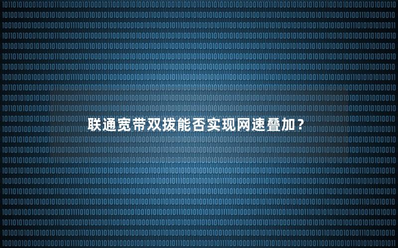 联通宽带双拨能否实现网速叠加？