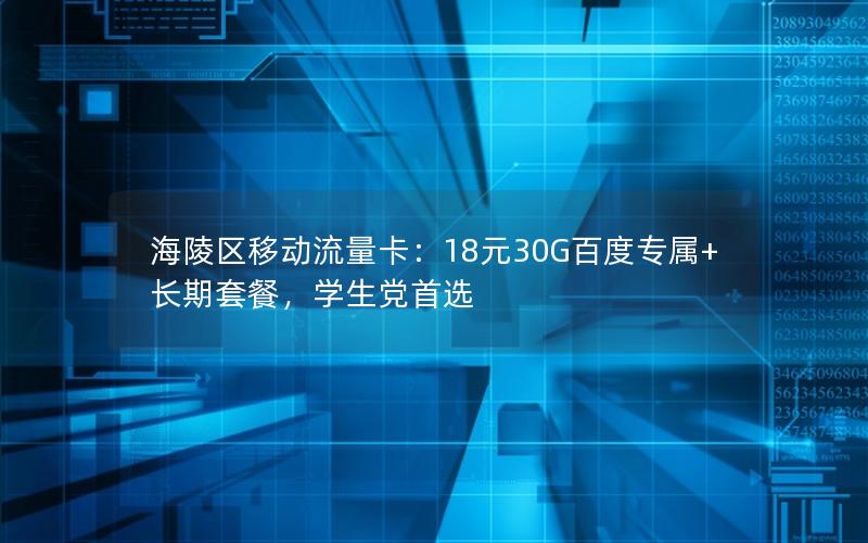 海陵区移动流量卡：18元30G百度专属+长期套餐，学生党首选