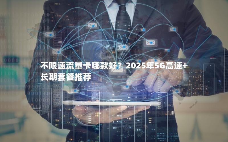 不限速流量卡哪款好？2025年5G高速+长期套餐推荐