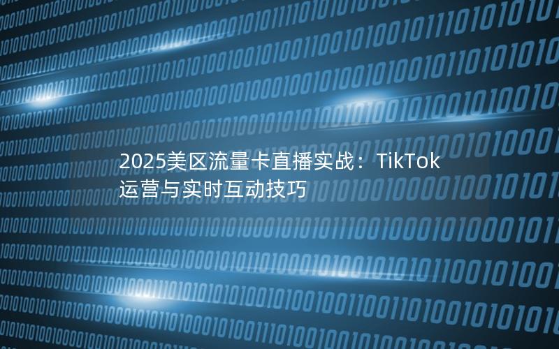 2025美区流量卡直播实战：TikTok运营与实时互动技巧