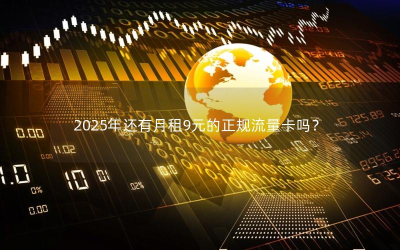 2025年还有月租9元的正规流量卡吗？