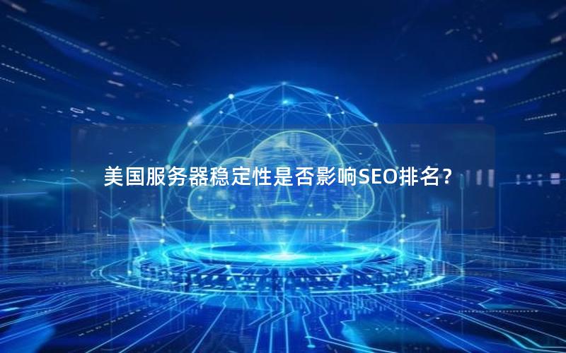 美国服务器稳定性是否影响SEO排名？