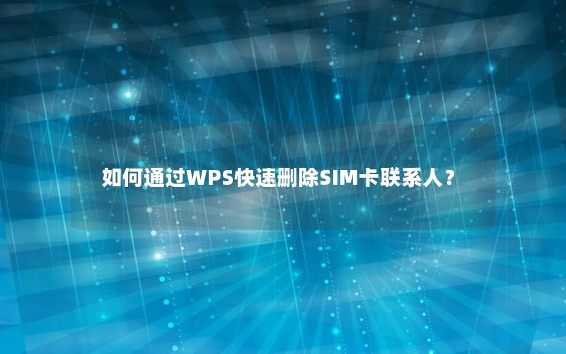 如何通过WPS快速删除SIM卡联系人？