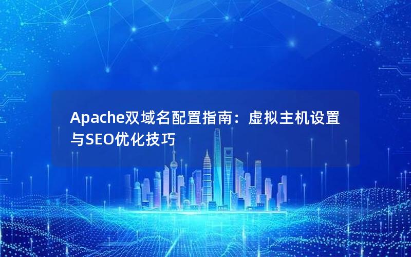 Apache双域名配置指南：虚拟主机设置与SEO优化技巧