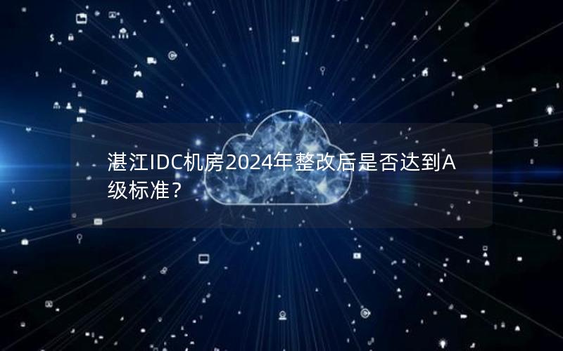 湛江IDC机房2024年整改后是否达到A级标准？