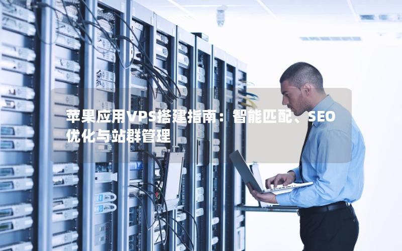 苹果应用VPS搭建指南：智能匹配、SEO优化与站群管理