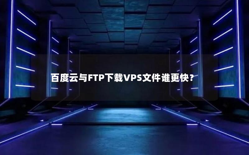 百度云与FTP下载VPS文件谁更快？