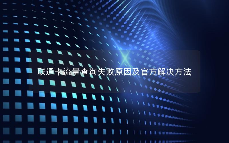 联通卡流量查询失败原因及官方解决方法