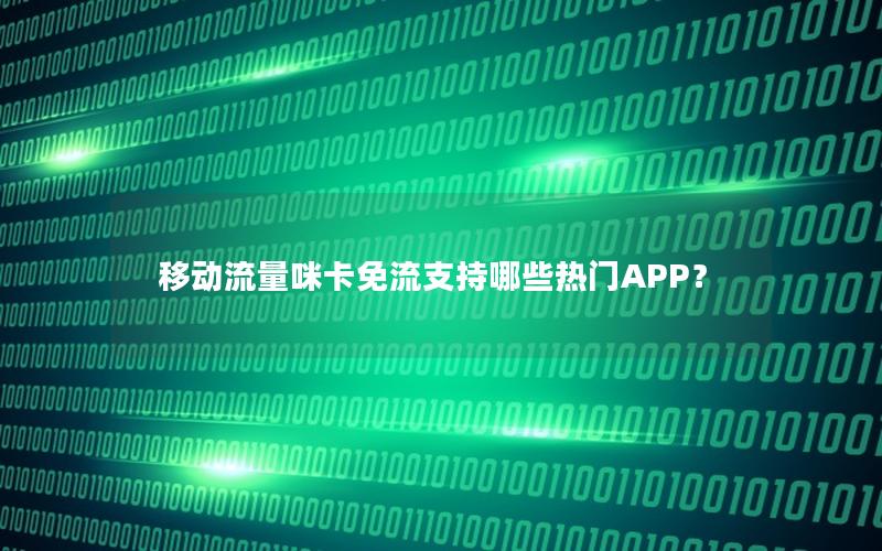 移动流量咪卡免流支持哪些热门APP？