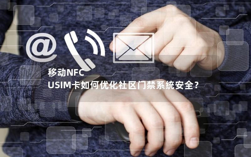 移动NFC USIM卡如何优化社区门禁系统安全？