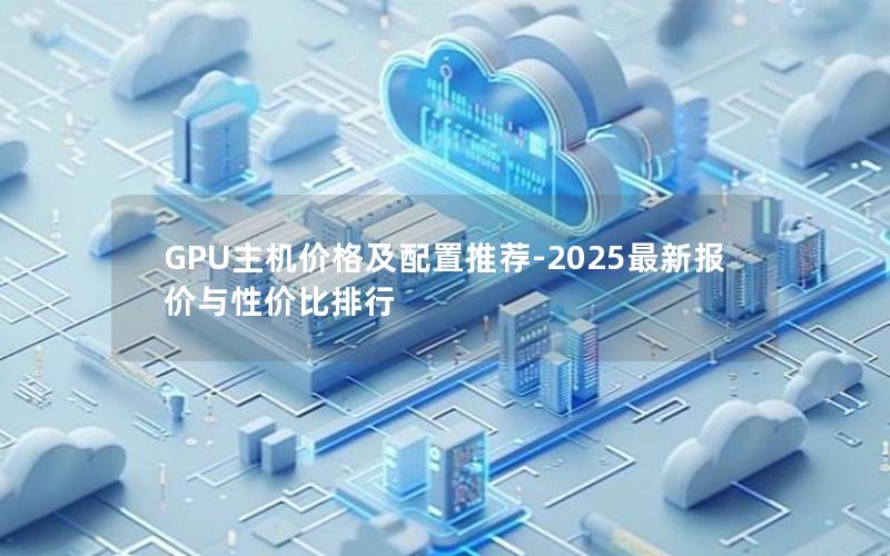 GPU主机价格及配置推荐-2025最新报价与性价比排行