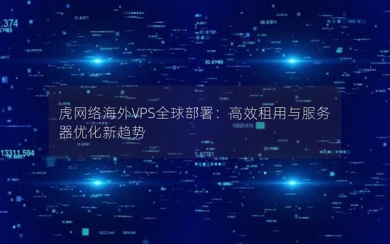 虎网络海外VPS全球部署：高效租用与服务器优化新趋势