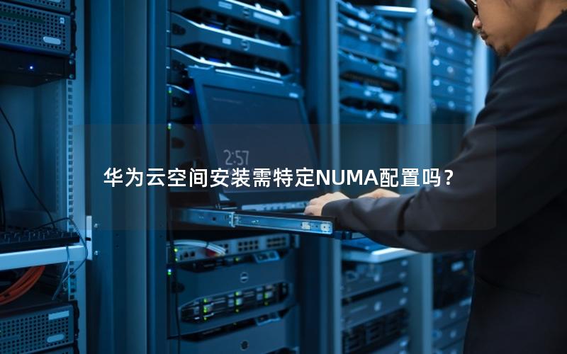 华为云空间安装需特定NUMA配置吗？