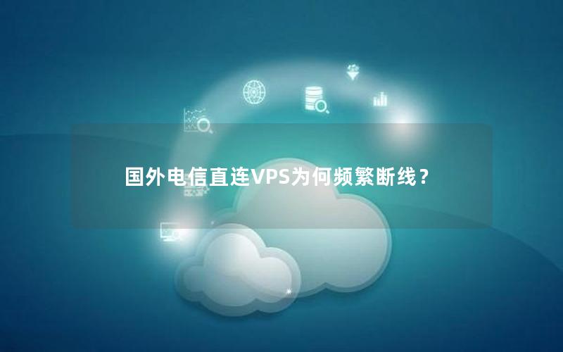 国外电信直连VPS为何频繁断线？