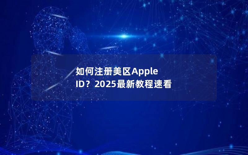 如何注册美区Apple ID？2025最新教程速看