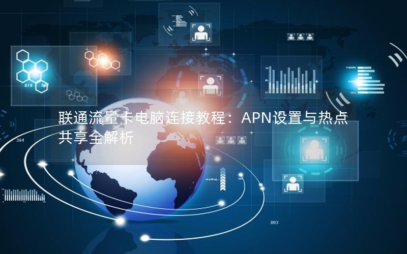 联通流量卡电脑连接教程：APN设置与热点共享全解析