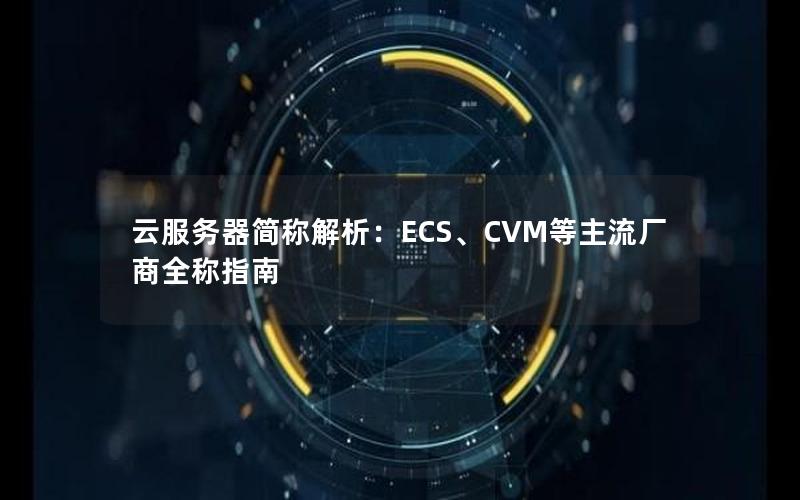 云服务器简称解析：ECS、CVM等主流厂商全称指南