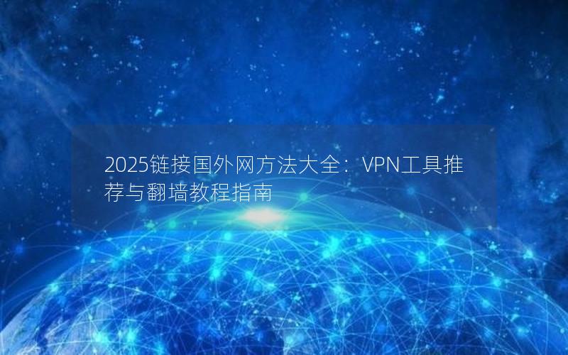 2025链接国外网方法大全：VPN工具推荐与翻墙教程指南