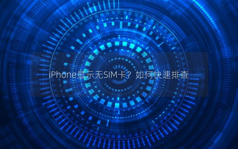 iPhone显示无SIM卡？如何快速排查