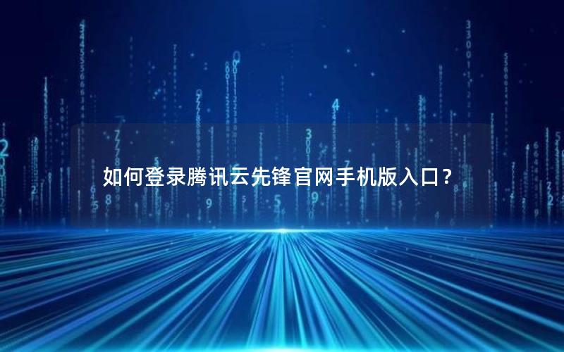 如何登录腾讯云先锋官网手机版入口？